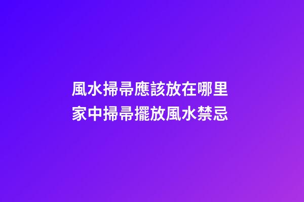 風水掃帚應該放在哪里 家中掃帚擺放風水禁忌
